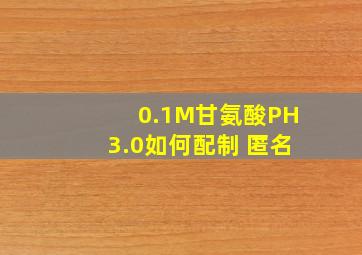 0.1M甘氨酸PH3.0如何配制 匿名